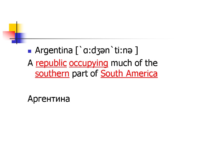Argentina [`ɑ:dʒən`ti:nə ] A republic occupying much of the southern part of South America